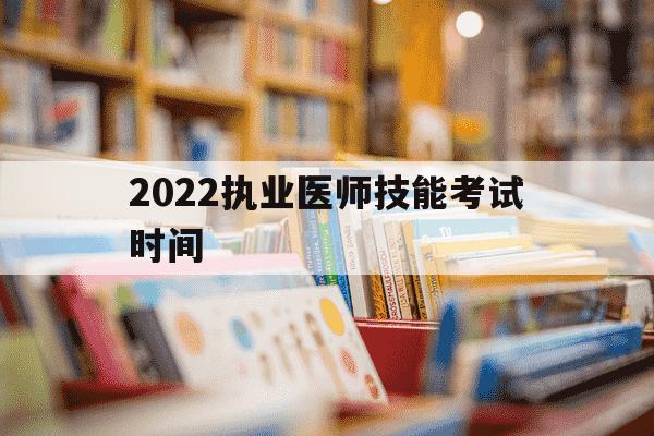 2022执业医师技能考试时间-2022年执业医师技能考试-第1张图片-学习推荐网 2022执业医师技能考试时间-2022年执业医师技能考试-第1张图片-学习推荐网