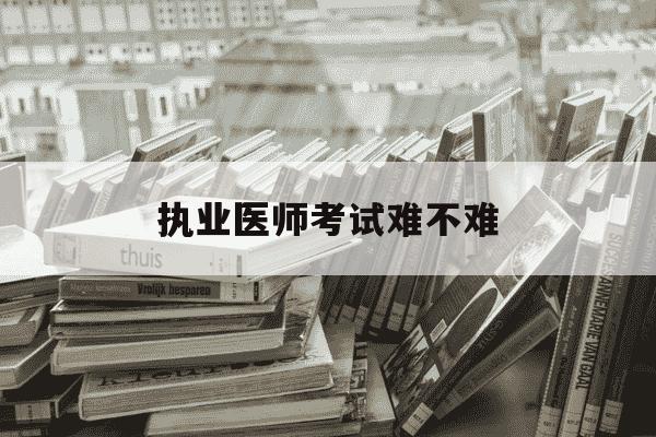执业医师考试难不难-执业医师证含金量高吗-第1张图片-学习推荐网