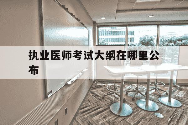 执业医师考试大纲在哪里公布-2022年执业医师考试大纲什么时候出-第1张图片-学习推荐网