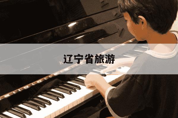 辽宁省旅游-辽宁省旅游必去十大景点-第1张图片-学习推荐网