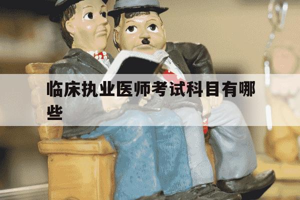临床执业医师考试科目有哪些-临床执业医师考试范围-第1张图片-学习推荐网