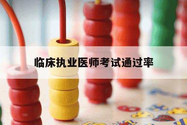 临床执业医师考试通过率-临床执业医师过关率-第1张图片-学习推荐网 临床执业医师考试通过率-临床执业医师过关率-第1张图片-学习推荐网