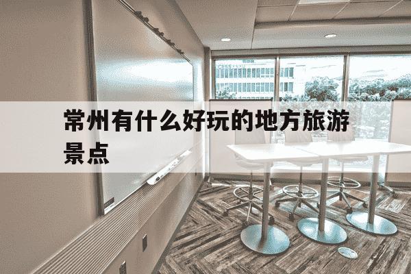 常州有什么好玩的地方旅游景点-常州有什么好玩的地方旅游景点英文-第1张图片-学习推荐网 常州有什么好玩的地方旅游景点-常州有什么好玩的地方旅游景点英文-第1张图片-学习推荐网