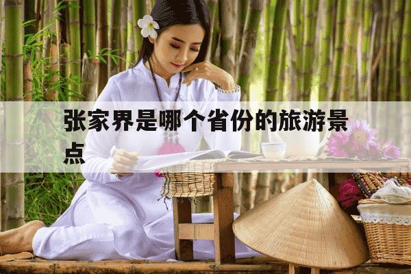 张家界是哪个省份的旅游景点-张家界市旅游景点-第1张图片-学习推荐网