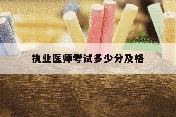 执业医师考试多少分及格-执业医师考试多少及格合格-第1张图片-学习推荐网 执业医师考试多少分及格-执业医师考试多少及格合格-第1张图片-学习推荐网