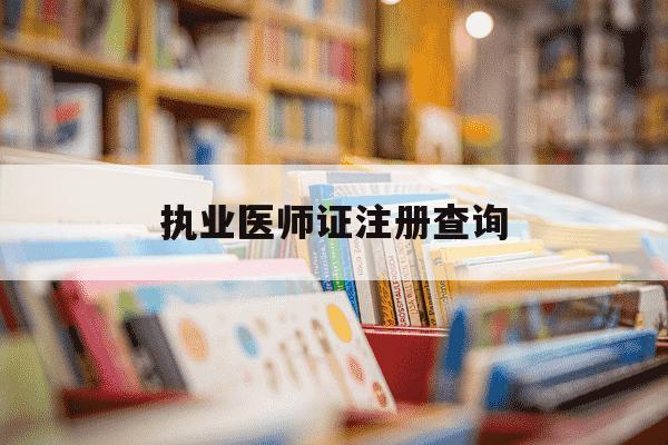 执业医师证注册查询-执业医师注册怎么查询-第1张图片-学习推荐网 执业医师证注册查询-执业医师注册怎么查询-第1张图片-学习推荐网