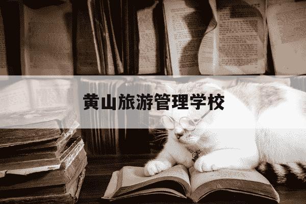 黄山旅游管理学校-黄山旅游管理学校是公办的吗-第1张图片-学习推荐网
