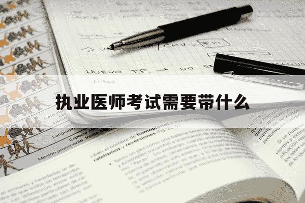 执业医师考试需要带什么-执业医师考试需要的材料-第1张图片-学习推荐网 执业医师考试需要带什么-执业医师考试需要的材料-第1张图片-学习推荐网