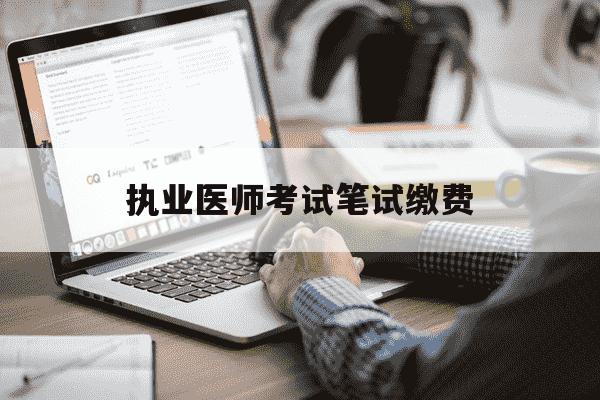 执业医师考试笔试缴费-执业医师考试笔试缴费没有缴费入口怎么办-第1张图片-学习推荐网 执业医师考试笔试缴费-执业医师考试笔试缴费没有缴费入口怎么办-第1张图片-学习推荐网