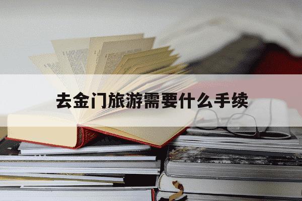 去金门旅游需要什么手续-去金门旅游需要什么手续和证件-第1张图片-学习推荐网