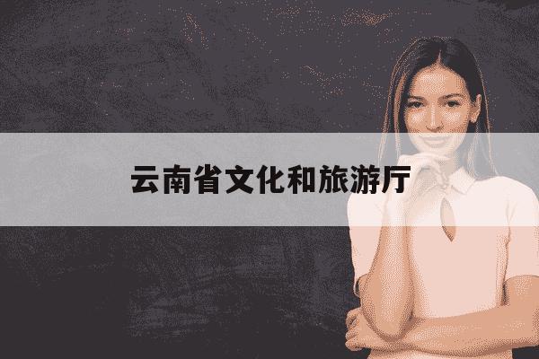 云南省文化和旅游厅-曹华山云南省文化和旅游厅-第1张图片-学习推荐网