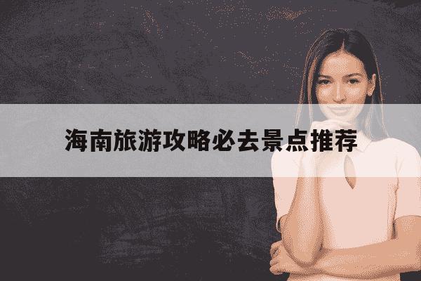 海南旅游攻略必去景点推荐-海南旅游必去十大景点排名-第1张图片-学习推荐网