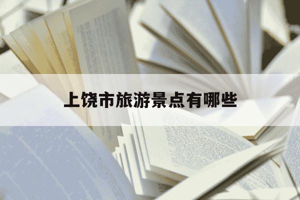 上饶市旅游景点有哪些-上饶市旅游景点有哪些地图-第1张图片-学习推荐网 上饶市旅游景点有哪些-上饶市旅游景点有哪些地图-第1张图片-学习推荐网