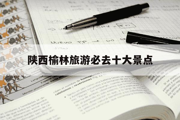 陕西榆林旅游必去十大景点-陕西必去的旅游景点-第1张图片-学习推荐网 陕西榆林旅游必去十大景点-陕西必去的旅游景点-第1张图片-学习推荐网