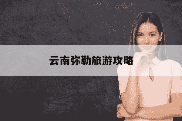 云南弥勒旅游攻略-云南弥勒旅游攻略酒店-第1张图片-学习推荐网