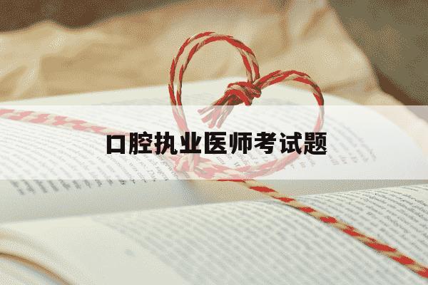 口腔执业医师考试题-口腔执业医师考试题型有哪些-第1张图片-学习推荐网 口腔执业医师考试题-口腔执业医师考试题型有哪些-第1张图片-学习推荐网
