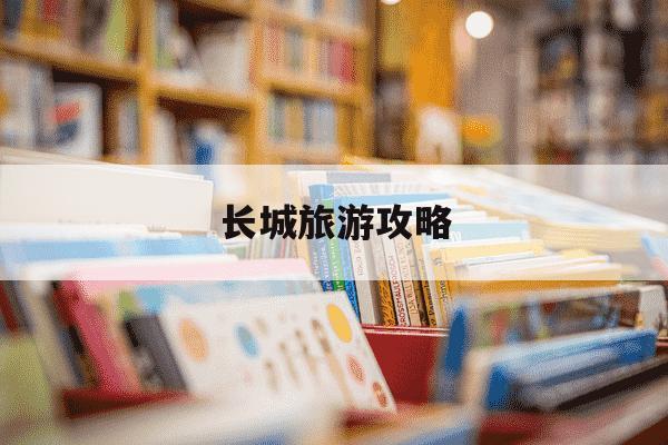 长城旅游攻略-长城旅游胜地-第1张图片-学习推荐网