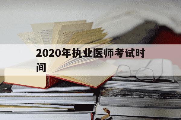 2020年执业医师考试时间-2020年执业医师考试顺序-第1张图片-学习推荐网
