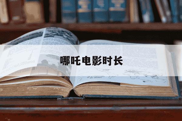 哪吒电影时长-哪吒电影时长多久能看完-第1张图片-学习推荐网 哪吒电影时长-哪吒电影时长多久能看完-第1张图片-学习推荐网