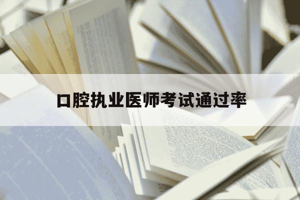 口腔执业医师考试通过率-口腔执业医师过关率是多少-第1张图片-学习推荐网 口腔执业医师考试通过率-口腔执业医师过关率是多少-第1张图片-学习推荐网