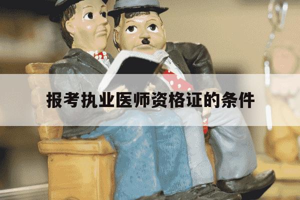 报考执业医师资格证的条件-报考执业医师考试需要哪些条件-第1张图片-学习推荐网 报考执业医师资格证的条件-报考执业医师考试需要哪些条件-第1张图片-学习推荐网