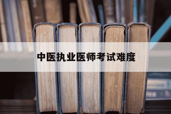 中医执业医师考试难度-中医执业医师考试难度排行第几-第1张图片-学习推荐网