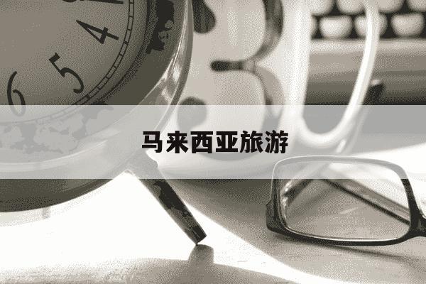 马来西亚旅游-马来西亚旅游攻略-第1张图片-学习推荐网