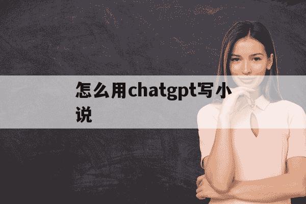 怎么用chatgpt写小说-写小说需要注意什么-第1张图片-学习推荐网