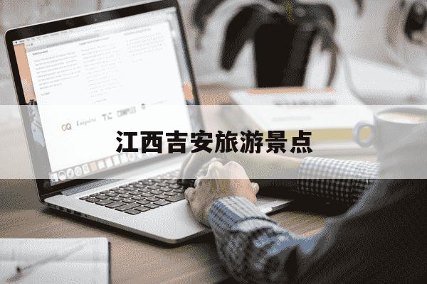 江西吉安旅游景点-江西吉安旅游景点推荐大全-第1张图片-学习推荐网
