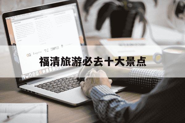 福清旅游必去十大景点-福清旅游必去十大景点介绍-第1张图片-学习推荐网