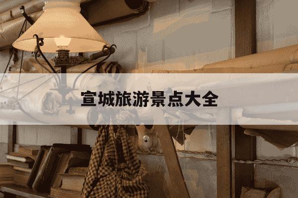 宣城旅游景点大全-宣城旅游攻略-第1张图片-学习推荐网