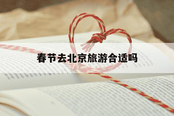 春节去北京旅游合适吗-春节去北京旅游合适吗现在-第1张图片-学习推荐网 春节去北京旅游合适吗-春节去北京旅游合适吗现在-第1张图片-学习推荐网