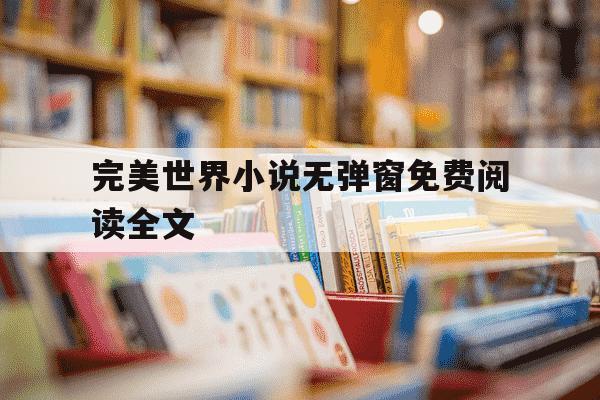 完美世界小说无弹窗免费阅读全文-完美世界完整版免费阅读-第1张图片-学习推荐网