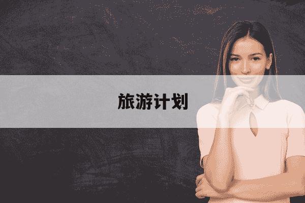 旅游计划-旅游计划手抄报-第1张图片-学习推荐网