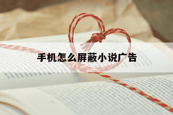 手机怎么屏蔽小说广告-手机怎么屏蔽小说网站弹窗-第1张图片-学习推荐网