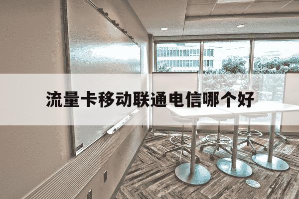 流量卡移动联通电信哪个好-移动,联通,电信流量卡-第1张图片-学习推荐网