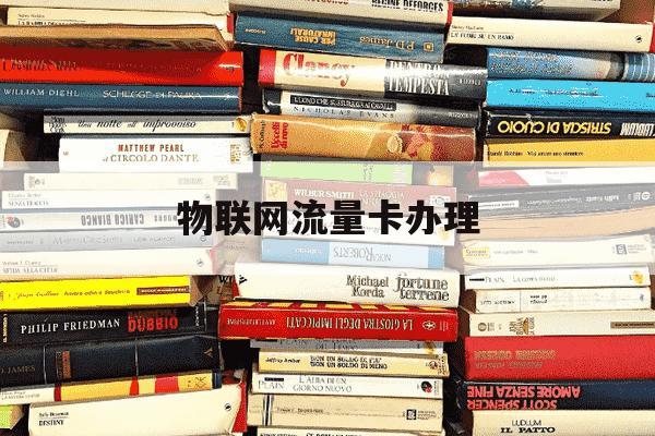 物联网流量卡办理-物联网流量卡办理需要什么-第1张图片-学习推荐网