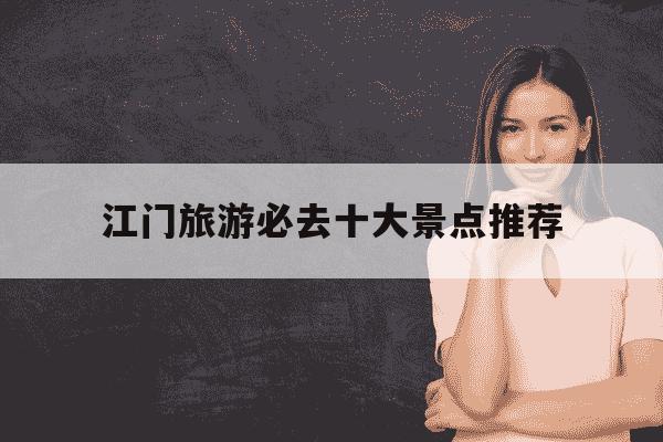 江门旅游必去十大景点推荐-江门旅游必去十大景点推荐两天-第1张图片-学习推荐网 江门旅游必去十大景点推荐-江门旅游必去十大景点推荐两天-第1张图片-学习推荐网