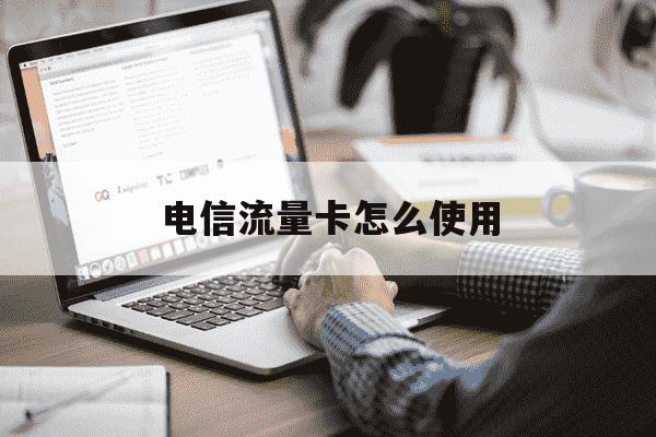 电信流量卡怎么使用-电信流量卡怎样?-第1张图片-学习推荐网