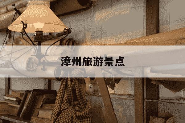 漳州旅游景点-漳州旅游景点地图-第1张图片-学习推荐网