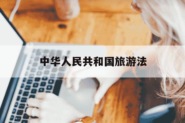 中华人民共和国旅游法-中华人民共和国旅游法全文-第1张图片-学习推荐网