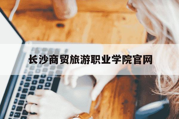 长沙商贸旅游职业学院官网-湖南商贸旅游职业学校招生简章-第1张图片-学习推荐网