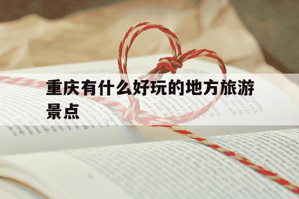重庆有什么好玩的地方旅游景点-重庆有什么好玩的地方旅游景点离重庆西站近的-第1张图片-学习推荐网