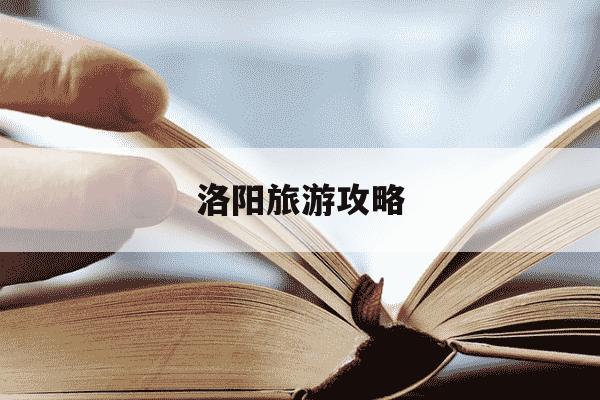 洛阳旅游攻略-洛阳旅游攻略图-第1张图片-学习推荐网