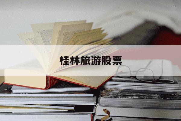 桂林旅游股票-桂林旅游股票潜力-第1张图片-学习推荐网