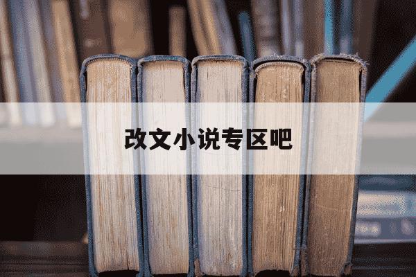 改文小说专区吧-小说改文是什么意思-第1张图片-学习推荐网