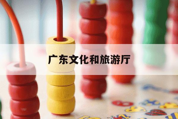 广东文化和旅游厅-广东文化和旅游厅姚翔-第1张图片-学习推荐网