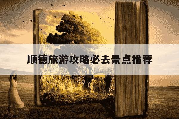 顺德旅游攻略必去景点推荐-顺德旅游攻略必去景点推荐顺德十大必去景点-第1张图片-学习推荐网