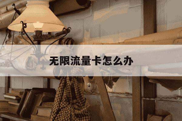 无限流量卡怎么办-无限流量卡怎么使用方法-第1张图片-学习推荐网