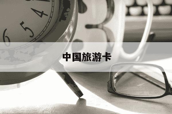 中国旅游卡-中国旅游卡服务网站-第1张图片-学习推荐网